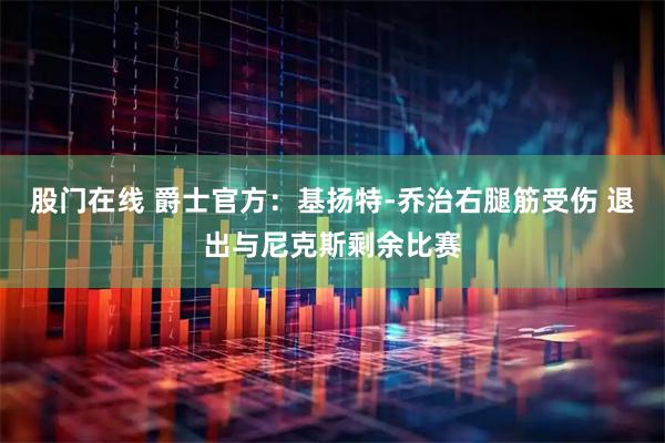 股门在线 爵士官方：基扬特-乔治右腿筋受伤 退出与尼克斯剩余比赛