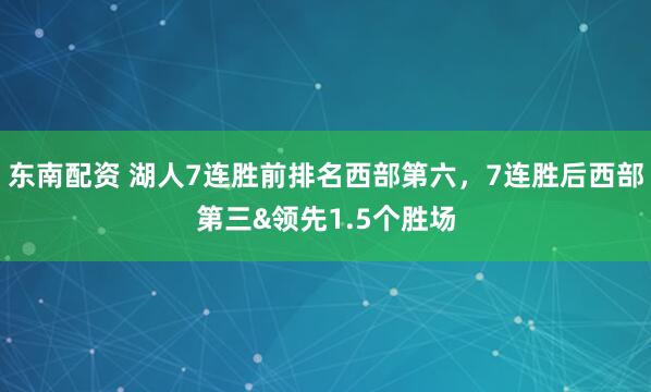 东南配资 湖人7连胜前排名西部第六，7连胜后西部第三&领先1.5个胜场