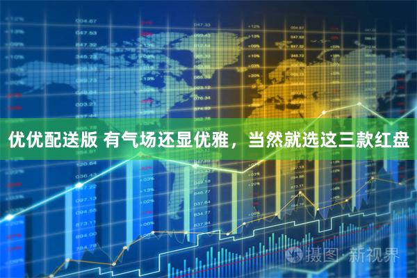 优优配送版 有气场还显优雅，当然就选这三款红盘