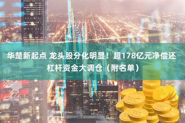 华楚新起点 龙头股分化明显！超178亿元净偿还 杠杆资金大调仓（附名单）