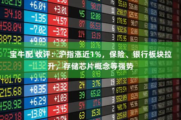 宝牛配 收评：沪指涨近1%，保险、银行板块拉升，存储芯片概念等强势