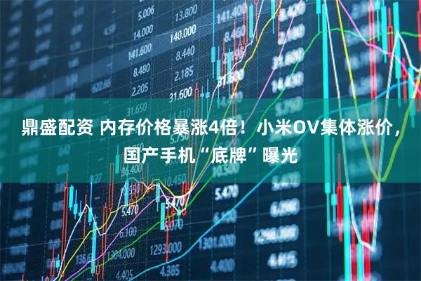 鼎盛配资 内存价格暴涨4倍！小米OV集体涨价，国产手机“底牌”曝光